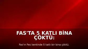 Fas'ta 5 Katlı Bina Çöktü: 11 Ölü, 6 Yaralı