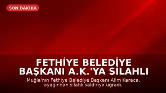 Fethiye Belediye Başkanı A.K.'ya Silahlı Saldırı: Yaralı Halde Hastaneye Kaldırıldı