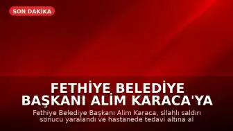 Fethiye Belediye Başkanı Alim Karaca'ya Silahlı Saldırı Düzenlendi