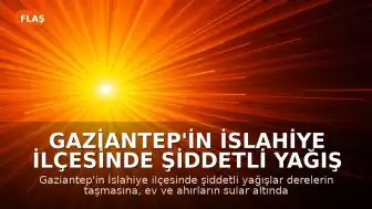 Gaziantep'in İslahiye İlçesinde Şiddetli Yağış Nedeniyle Su Baskınları Yaşandı