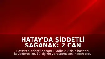 Hatay'da Şiddetli Sağanak: 2 Can Kaybı, 12 Yaralı, Eğitimde Tatil
