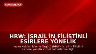 HRW: İsrail'in Filistinli Esirlere Yönelik Cinsel Saldırılarına İlişkin Yeni Kanıtlar Mevcut Bulgularla Uyumlu
