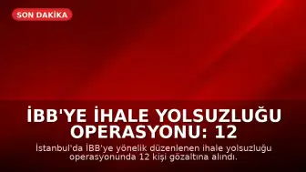 İBB'ye İhale Yolsuzluğu Operasyonu: 12 Kişi Gözaltına Alındı