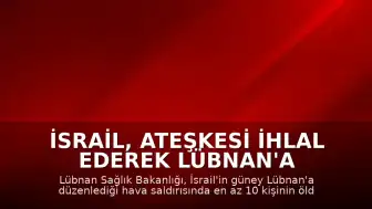 İsrail, Ateşkesi İhlal Ederek Lübnan'a Saldırdı: 10 Ölü, 3 Yaralı