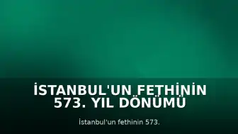 İstanbul'un Fethinin 573. Yıl Dönümü Çeşitli Etkinliklerle Kutlandı