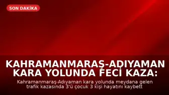 Kahramanmaraş-Adıyaman kara yolunda feci kaza: 3'ü çocuk 3 ölü, 5 yaralı
