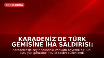 Karadeniz'de Türk Gemisine İHA Saldırısı: İki Denizci Yaralandı