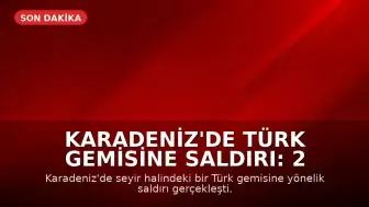 Karadeniz'de Türk Gemisine Saldırı: 2 Personel Yaralandı