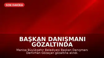 Manisa Büyükşehir Belediyesi Başkan Danışmanı K.S.: Gözaltına Alındı