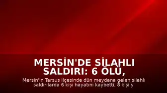 Mersin'de Silahlı Saldırı: 6 Ölü, 8 Yaralı