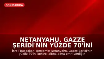 Netanyahu, Gazze Şeridi'nin Yüzde 70'ini Ele Geçirme Talimatı Verdi