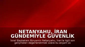 Netanyahu, İran Gündemiyle Güvenlik İstişare Toplantısı Yapacak