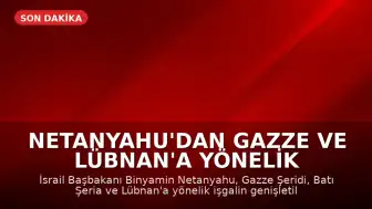 Netanyahu'dan Gazze ve Lübnan'a Yönelik İşgal Talimatı