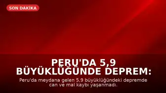 Peru'da 5,9 Büyüklüğünde Deprem: Can ve Mal Kaybı Yaşanmadı