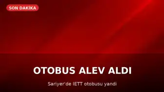 Sarıyer'de İETT Otobüsü Alev Aldı