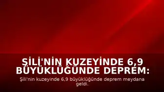 Şili'nin Kuzeyinde 6,9 Büyüklüğünde Deprem: Can ve Mal Kaybı Yaşanmadı
