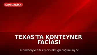Teksas'ta Kamyon Kasasında 6 Kişinin Ölümüyle İlgili Soruşturma Başlatıldı