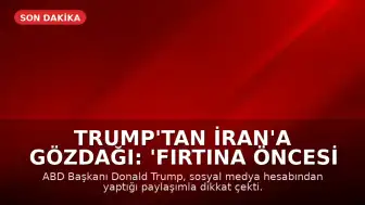 Trump'tan İran'a Gözdağı: 'Fırtına Öncesi Sessizlik'