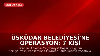 Üsküdar Belediyesi'ne Operasyon: 7 Kişi Tutuklandı