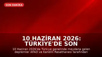 10 Haziran 2026: Türkiye'de Son Depremler AFAD ve Kandilli Tarafından Duyuruldu