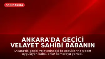 Ankara'da Geçici Velayet Sahibi Babanın Öz Çocuklarına Şiddet Uyguladığı Anlar Kameraya Yansıdı