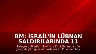 BM: İsrail'in Lübnan Saldırılarında 11 Kişi Öldü, 44 Yaralandı