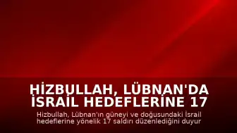 Hizbullah, Lübnan'da İsrail Hedeflerine 17 Saldırı Düzenlediğini Duyurdu