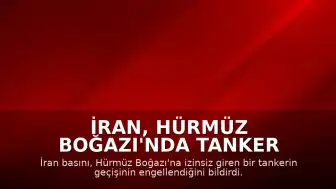 İran, Hürmüz Boğazı'nda Tanker Geçişini Engelledi