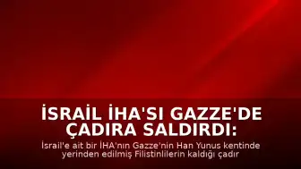 İsrail İHA'sı Gazze'de Çadıra Saldırdı: 1 Ölü, Çok Sayıda Yaralı