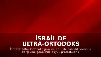 İsrail'de Ultra-Ortodoks Gruplardan Zorunlu Askerlik Protestosu: Yollar Trafiğe Kapatıldı