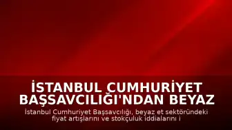 İstanbul Cumhuriyet Başsavcılığı'ndan Beyaz Et Sektörüne Denetim Kayyımı Kararı