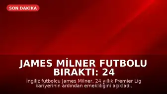 James Milner Futbolu Bıraktı: 24 Yıllık Premier Lig Kariyeri Sona Erdi