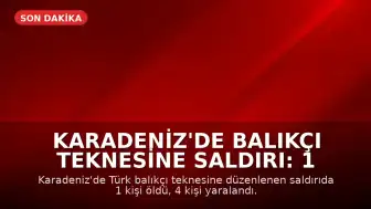 Karadeniz'de Balıkçı Teknesine Saldırı: 1 Ölü, 4 Yaralı