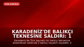Karadeniz'de Balıkçı Teknesine Saldırı: 1 Ölü, 4 Yaralı