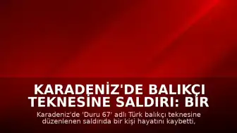 Karadeniz'de Balıkçı Teknesine Saldırı: Bir Ölü, Dört Yaralı