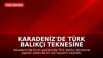Karadeniz'de Türk Balıkçı Teknesine Saldırı: Bir Ölü, Dört Yaralı