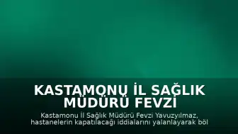 Kastamonu İl Sağlık Müdürü Fevzi Yavuzyılmaz: "Kapatmayı kimsenin düşündüğü yok, tabelasıyla oynamayı da kimsenin düşündüğü yok"