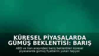 Küresel Piyasalarda Gümüş Beklentisi: Barış Senaryoları Fiyatları Etkiliyor