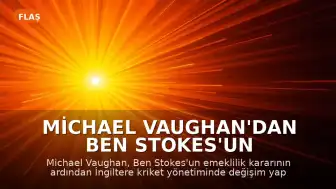 Michael Vaughan'dan Ben Stokes'un Emekliliği Sonrası İngiltere Kriket Yönetimi İçin Değişim Çağrısı