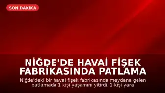 Niğde'de havai fişek fabrikasında patlama meydana geldi: 1 ölü, 1 yaralı