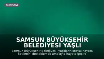 Samsun Büyükşehir Belediyesi Yaşlı Koordinasyon ve Yaşam Merkezi'ni Hizmete Açtı