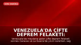 Venezuela'da Çifte Deprem Felaketi: Caracas ve La Guaira'da İnsani Kriz Derinleşiyor