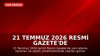 21 Temmuz 2026 Resmi Gazete'de Yeni Atama ve Yönetmelik Kararları Yayımlandı