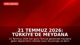 21 Temmuz 2026: Türkiye'de Meydana Gelen Son Depremler