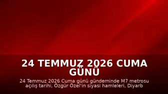 24 Temmuz 2026 Cuma Günü Öne Çıkan Son Dakika Gelişmeleri