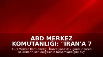 ABD Merkez Komutanlığı: "İran'a 7 gecedir düzenlenen saldırıların son dalgası tamamlandı"