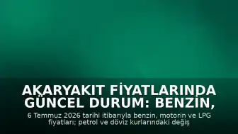 Akaryakıt Fiyatlarında Güncel Durum: Benzin, Motorin ve LPG Fiyatları (6 Temmuz 2026)