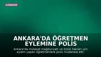 Ankara'da Öğretmen Eylemine Polis Müdahalesi: Sendika Üyeleri Gözaltına Alındı