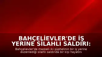 Bahçelievler'de İş Yerine Silahlı Saldırı: 1 Ölü, 1 Ağır Yaralı