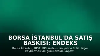 Borsa İstanbul'da Satış Baskısı: Endeks Kayıpla Kapandı, Altın ve Petrol Yükselişte